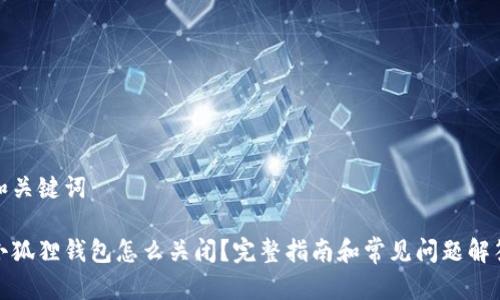 和关键词

小狐狸钱包怎么关闭？完整指南和常见问题解答