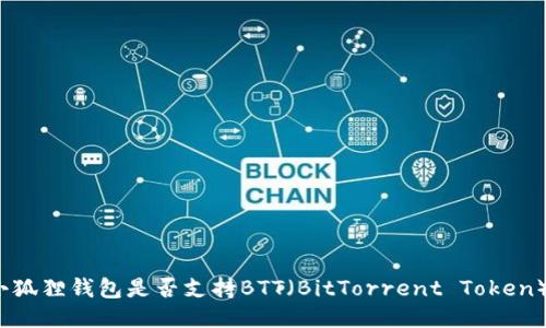 小狐狸钱包是否支持BTT（BitTorrent Token）？
