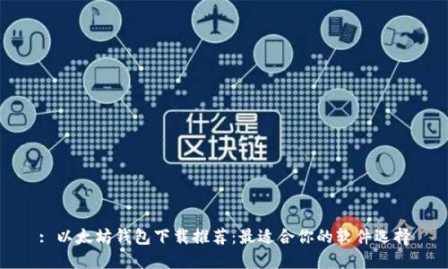 : 以太坊钱包下载推荐：最适合你的软件选择