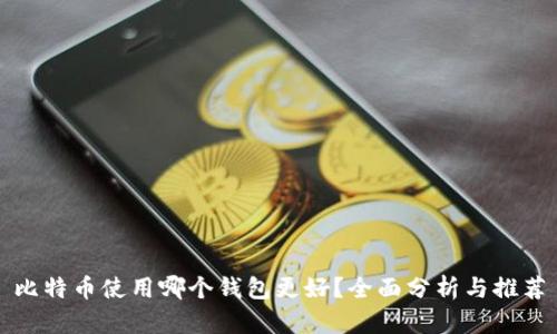比特币使用哪个钱包更好？全面分析与推荐