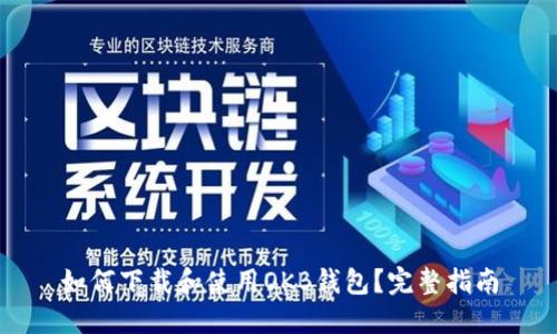 如何下载和使用OKB钱包？完整指南