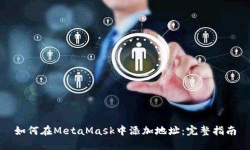 如何在MetaMask中添加地址：完整指南