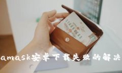 Metamask安卓下载失败的解决