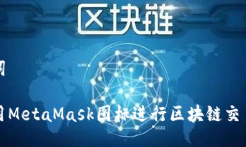 与关键词

如何使用MetaMask图标进行区块链交易与管理
