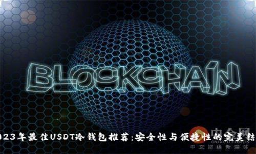 2023年最佳USDT冷钱包推荐：安全性与便捷性的完美结合