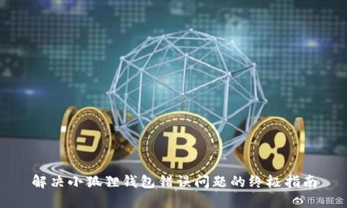 解决小狐狸钱包错误问题的终极指南