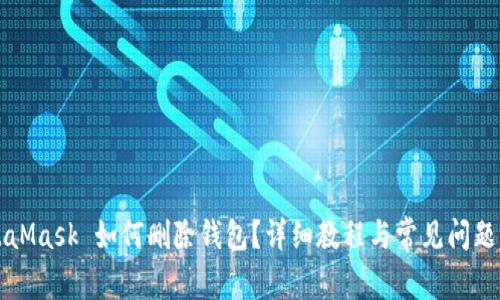 MetaMask 如何删除钱包？详细教程与常见问题解答