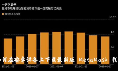 如何在安卓设备上下载最新版 MetaMask 钱包