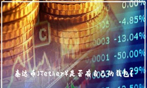 泰达币（Tether）是否有自己的钱包？