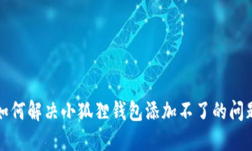 如何解决小狐狸钱包添加不了的问题