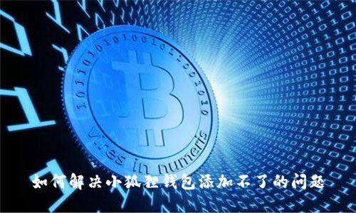 如何解决小狐狸钱包添加不了的问题
