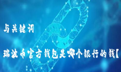 与关键词

瑞波币官方钱包是哪个银行的钱？