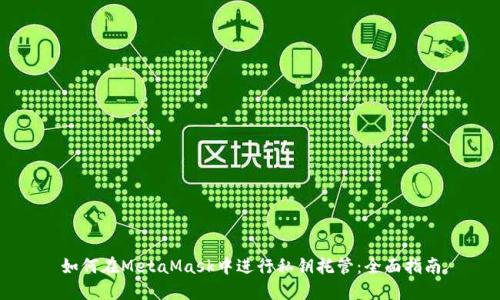 如何在MetaMask中进行私钥托管：全面指南