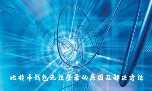 比特币钱包无法登录的原因及解决方法