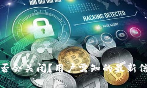 小狐狸钱包是否会关闭？用户需知的最新信息与常见疑问