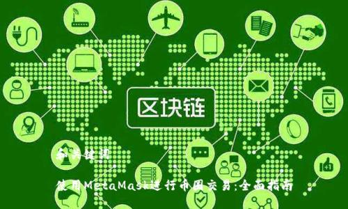 和关键词

使用MetaMask进行币圈交易：全面指南