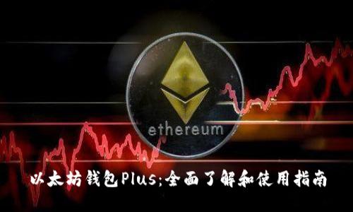 以太坊钱包Plus：全面了解和使用指南