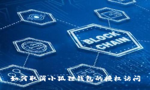 如何取消小狐狸钱包的授权访问