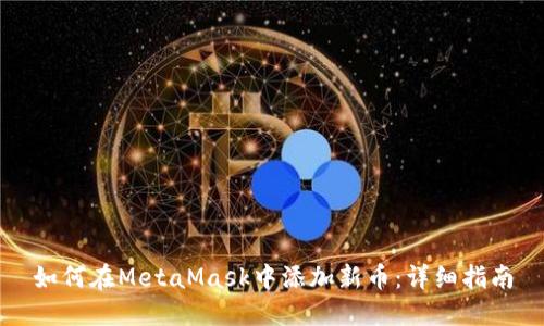 如何在MetaMask中添加新币：详细指南