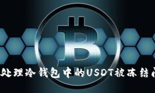 如何处理冷钱包中的USDT被冻结问题？