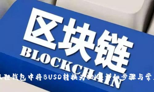 如何在小狐狸钱包中将BUSD转换为BNB：详细步骤与常见问题解答