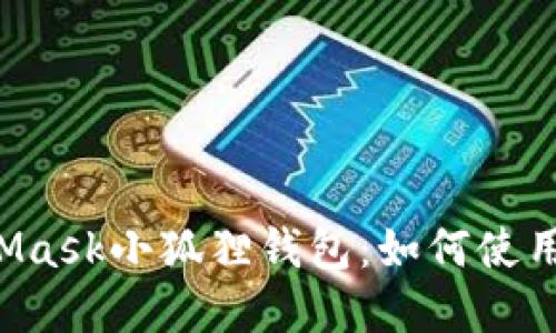 全面解读MetaMask小狐狸钱包：如何使用、优势与安全性