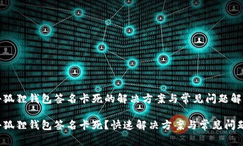 小狐狸钱包签名卡死的解决方案与常见问题解答

小狐狸钱包签名卡死？快速解决方案与常见问题