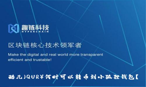 酷儿（QUR）何时可以转币到小狐狸钱包？