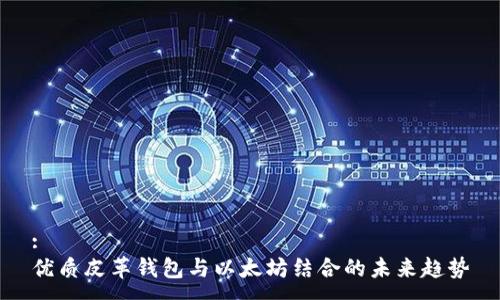 :
优质皮革钱包与以太坊结合的未来趋势