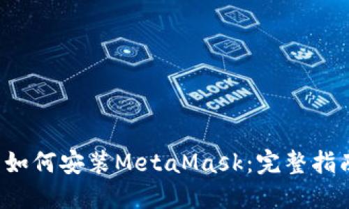  如何安装MetaMask：完整指南