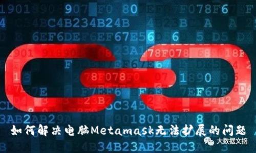 如何解决电脑Metamask无法扩展的问题