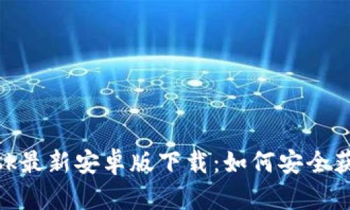 MetaMask最新安卓版下载：如何安全获取和使用
