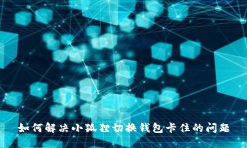 如何解决小狐狸切换钱包卡住的问题