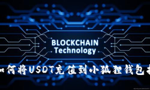 : 如何将USDT充值到小狐狸钱包指南