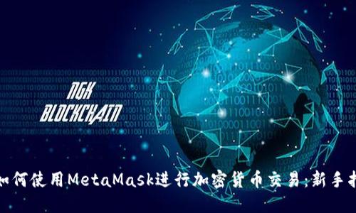 : 如何使用MetaMask进行加密货币交易：新手指南