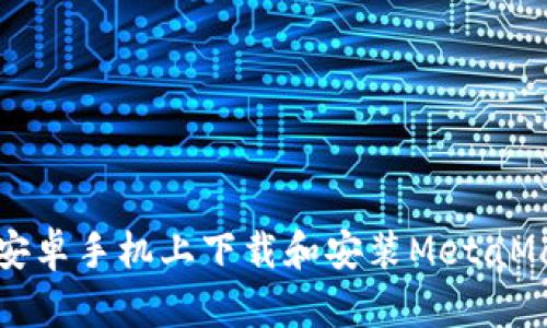 如何在安卓手机上下载和安装MetaMask钱包