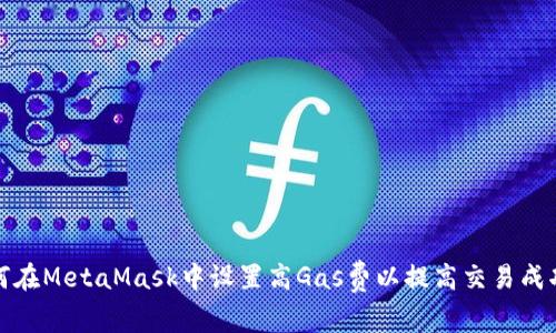 如何在MetaMask中设置高Gas费以提高交易成功率