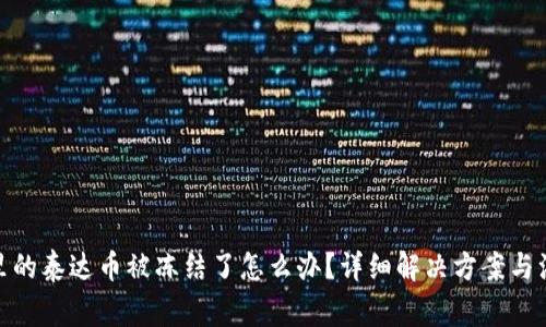 : 钱包里的泰达币被冻结了怎么办？详细解决方案与注意事项