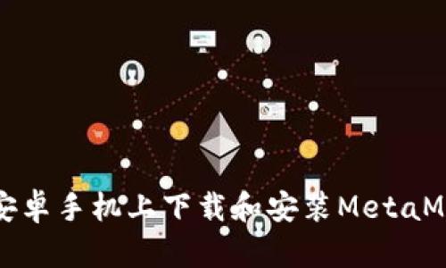 如何在安卓手机上下载和安装MetaMask钱包