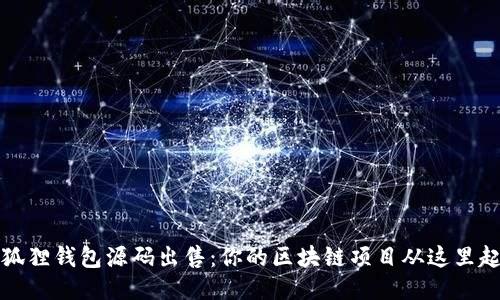 小狐狸钱包源码出售：你的区块链项目从这里起步
