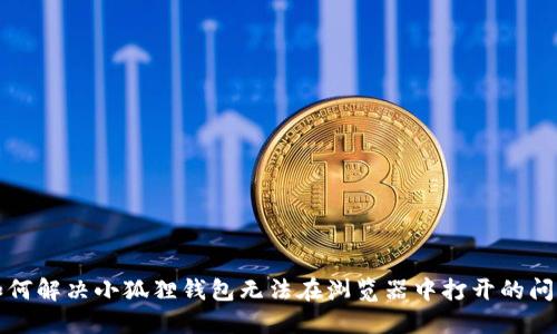 如何解决小狐狸钱包无法在浏览器中打开的问题