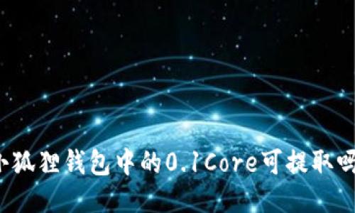 小狐狸钱包中的0.1Core可提取吗？