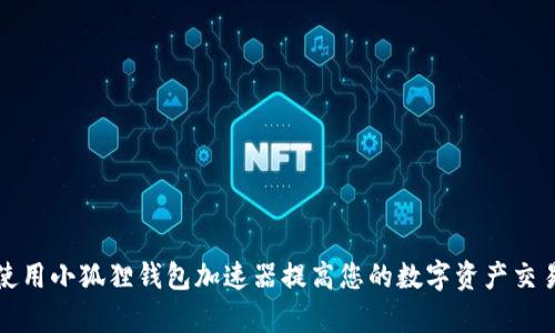 如何使用小狐狸钱包加速器提高您的数字资产交易效率