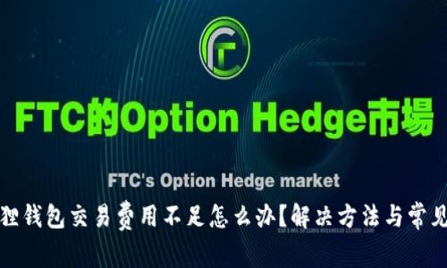小狐狸钱包交易费用不足怎么办？解决方法与常见问题