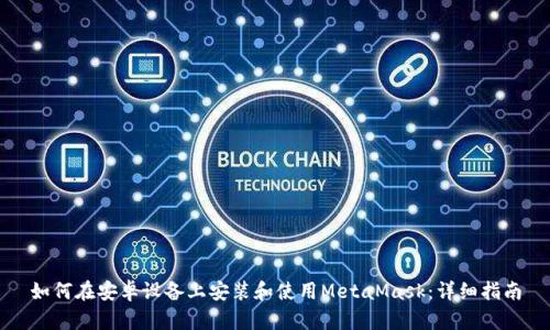 如何在安卓设备上安装和使用MetaMask：详细指南