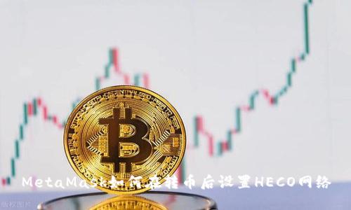 MetaMask如何在转币后设置HECO网络
