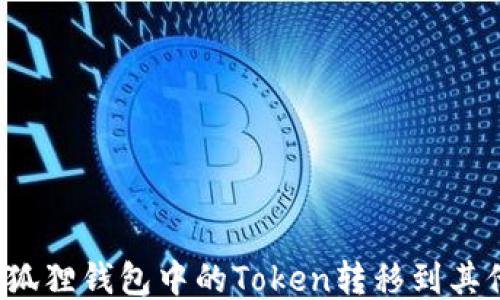 
如何将狐狸钱包中的Token转移到其他钱包？
