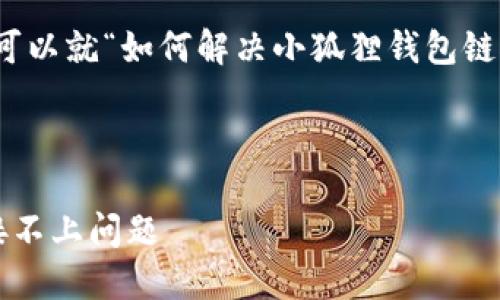 这是一个中文问题，我们可以就“如何解决小狐狸钱包链接不上”的主题展开讨论。

与关键词如下：

如何解决小狐狸钱包链接不上问题