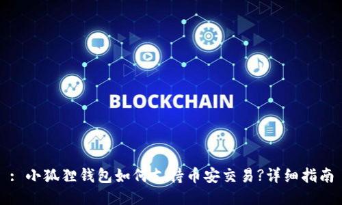 : 小狐狸钱包如何支持币安交易?详细指南