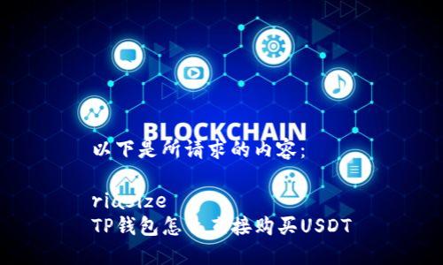以下是所请求的内容：

riasize
TP钱包怎么直接购买USDT
